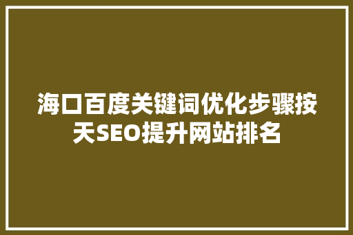 海口百度关键词优化步骤按天SEO提升网站排名