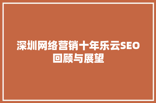 深圳网络营销十年乐云SEO回顾与展望