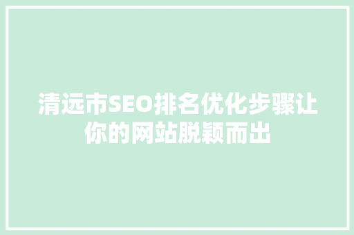 清远市SEO排名优化步骤让你的网站脱颖而出