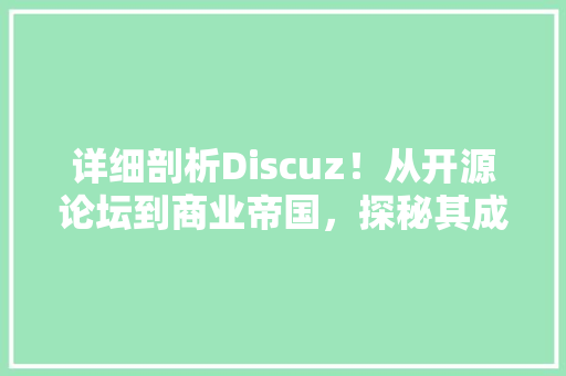 详细剖析Discuz！从开源论坛到商业帝国，探秘其成长之路