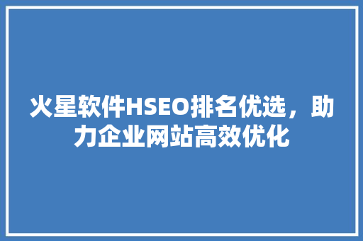 火星软件HSEO排名优选，助力企业网站高效优化
