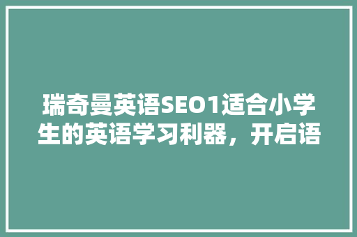 瑞奇曼英语SEO1适合小学生的英语学习利器，开启语言学习新篇章