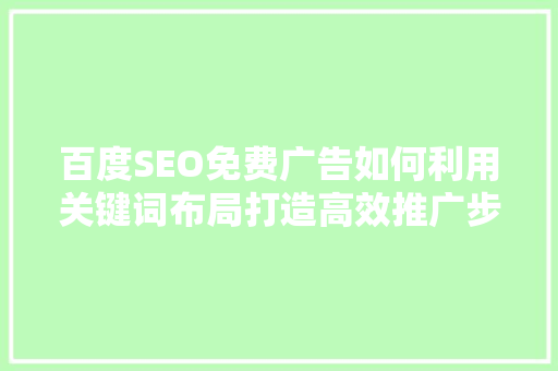 百度SEO免费广告如何利用关键词布局打造高效推广步骤