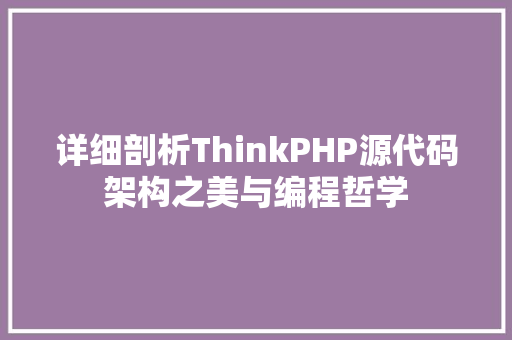 详细剖析ThinkPHP源代码架构之美与编程哲学