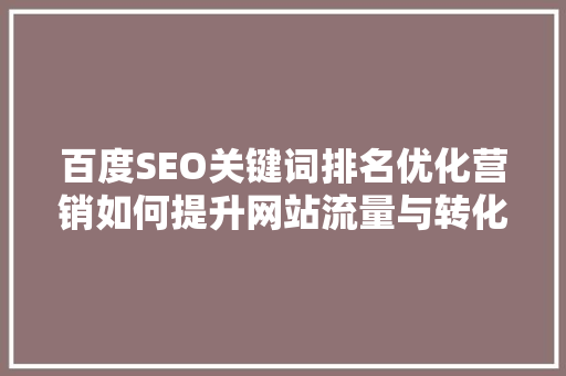 百度SEO关键词排名优化营销如何提升网站流量与转化率