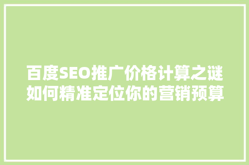 百度SEO推广价格计算之谜如何精准定位你的营销预算