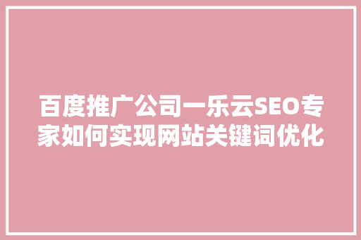 百度推广公司一乐云SEO专家如何实现网站关键词优化