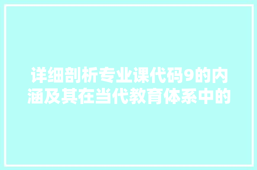 详细剖析专业课代码9的内涵及其在当代教育体系中的价值