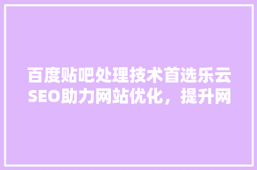 百度贴吧处理技术首选乐云SEO助力网站优化，提升网络影响力
