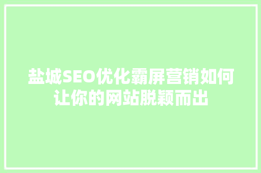 盐城SEO优化霸屏营销如何让你的网站脱颖而出