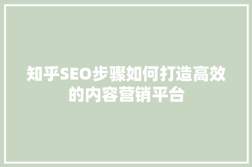 知乎SEO步骤如何打造高效的内容营销平台