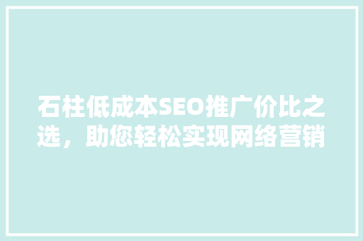 石柱低成本SEO推广价比之选，助您轻松实现网络营销