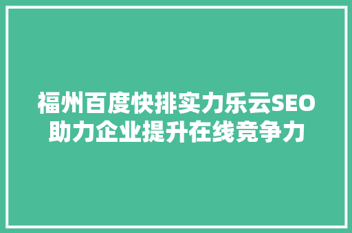 福州百度快排实力乐云SEO助力企业提升在线竞争力