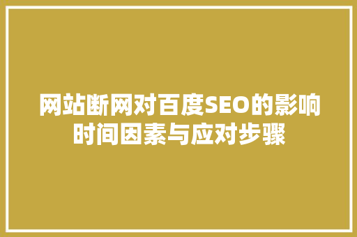 网站断网对百度SEO的影响时间因素与应对步骤