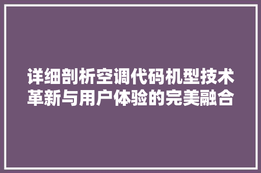 详细剖析空调代码机型技术革新与用户体验的完美融合