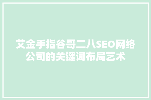 艾金手指谷哥二八SEO网络公司的关键词布局艺术
