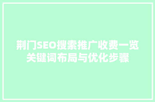 荆门SEO搜索推广收费一览关键词布局与优化步骤
