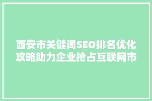 西安市关键词SEO排名优化攻略助力企业抢占互联网市场制高点