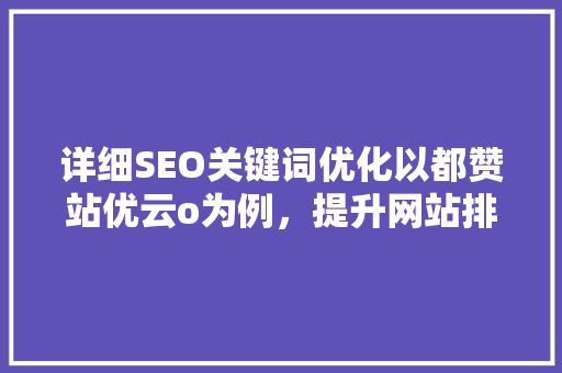 详细SEO关键词优化以都赞站优云o为例，提升网站排名的奥秘