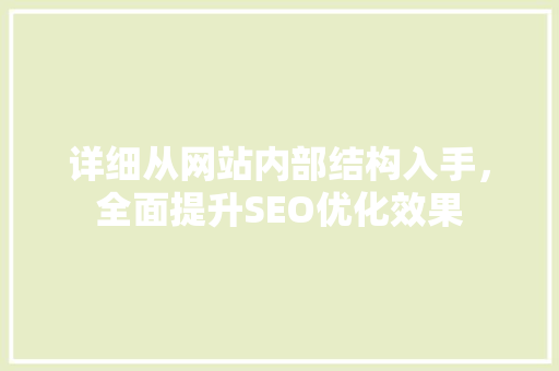 详细从网站内部结构入手，全面提升SEO优化效果