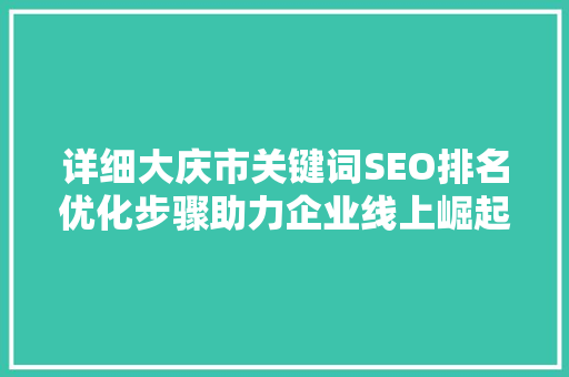 详细大庆市关键词SEO排名优化步骤助力企业线上崛起