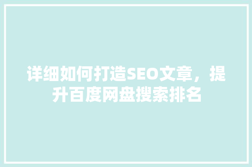 详细如何打造SEO文章，提升百度网盘搜索排名