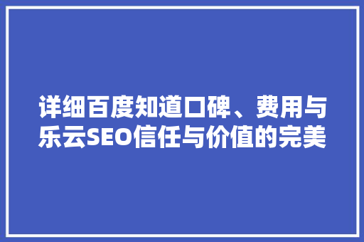 详细百度知道口碑、费用与乐云SEO信任与价值的完美结合