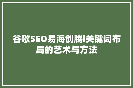 谷歌SEO易海创腾i关键词布局的艺术与方法