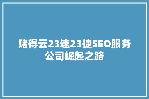 赌得云23速23捷SEO服务公司崛起之路