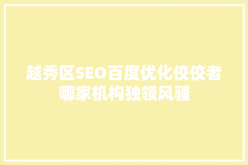 越秀区SEO百度优化佼佼者哪家机构独领风骚