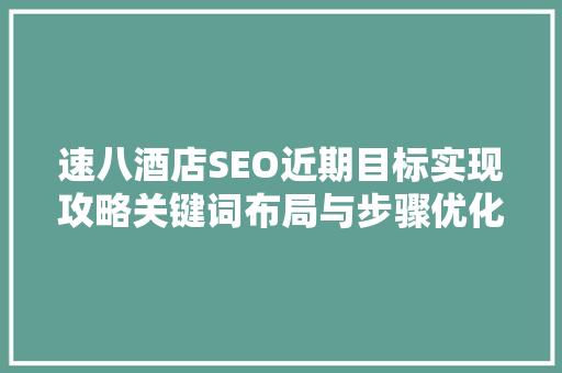速八酒店SEO近期目标实现攻略关键词布局与步骤优化