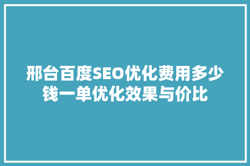 邢台百度SEO优化费用多少钱一单优化效果与价比