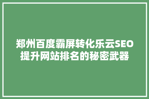 郑州百度霸屏转化乐云SEO提升网站排名的秘密武器
