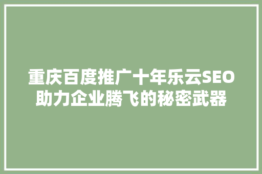 重庆百度推广十年乐云SEO助力企业腾飞的秘密武器