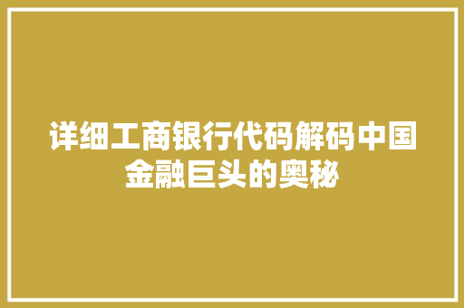 详细工商银行代码解码中国金融巨头的奥秘
