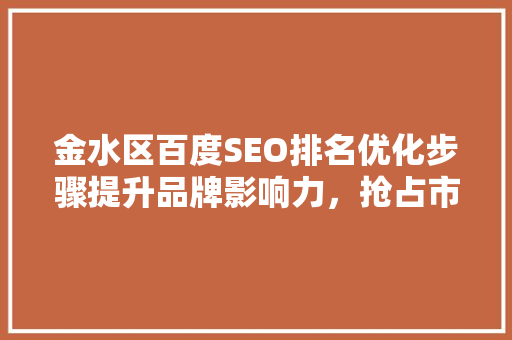 金水区百度SEO排名优化步骤提升品牌影响力，抢占市场先机