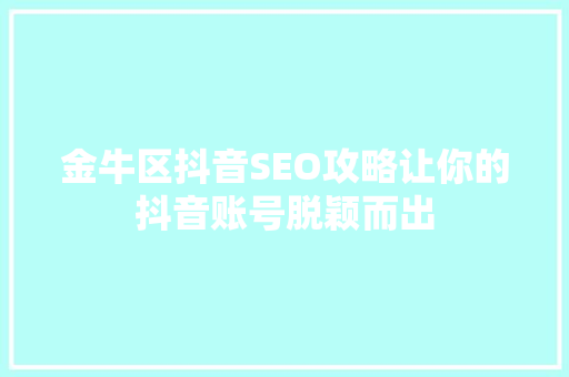 金牛区抖音SEO攻略让你的抖音账号脱颖而出