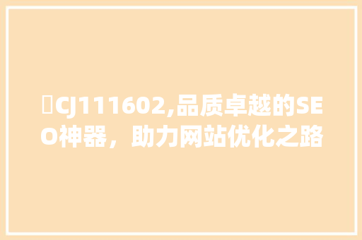 鈊CJ111602,品质卓越的SEO神器，助力网站优化之路