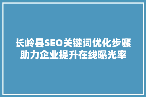 长岭县SEO关键词优化步骤助力企业提升在线曝光率