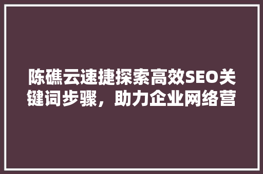 陈礁云速捷探索高效SEO关键词步骤，助力企业网络营销新篇章