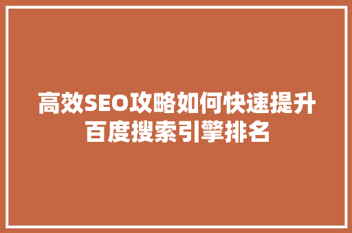高效SEO攻略如何快速提升百度搜索引擎排名