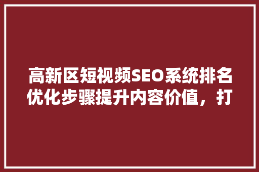 高新区短视频SEO系统排名优化步骤提升内容价值，打造爆款短视频