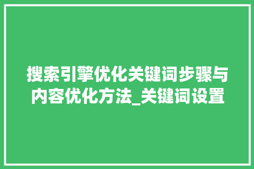 搜索引擎优化关键词步骤与内容优化方法_关键词设置与优化
