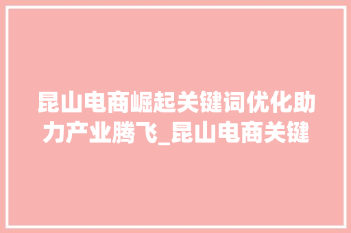 昆山电商崛起关键词优化助力产业腾飞_昆山电商关键词优化