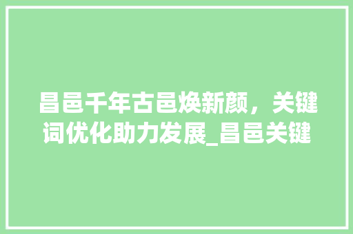 昌邑千年古邑焕新颜，关键词优化助力发展_昌邑关键词排名优化