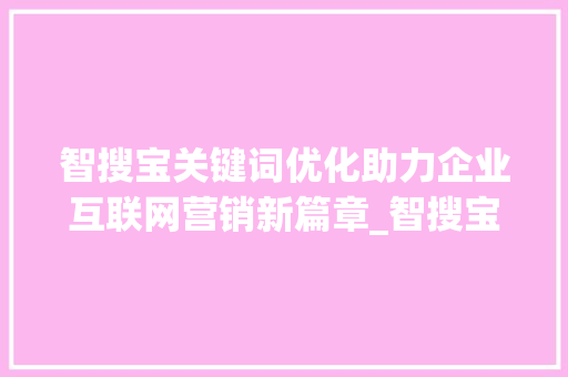 智搜宝关键词优化助力企业互联网营销新篇章_智搜宝关键词优化