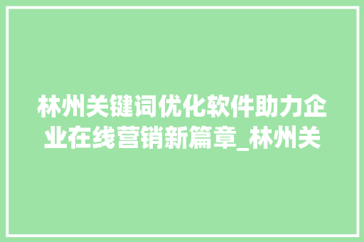 林州关键词优化软件助力企业在线营销新篇章_林州关键词优化软件