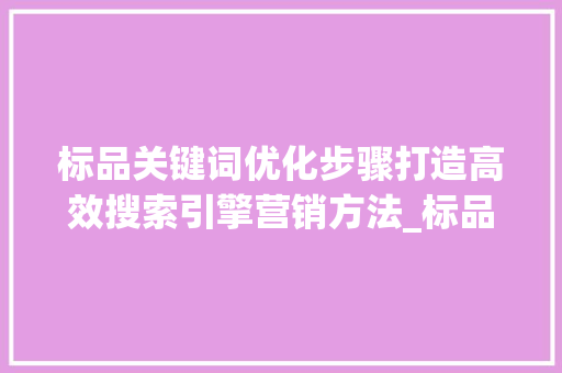标品关键词优化步骤打造高效搜索引擎营销方法_标品关键词优化思路