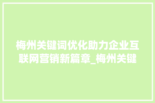 梅州关键词优化助力企业互联网营销新篇章_梅州关键词优化团队
