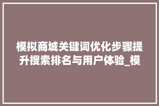 模拟商城关键词优化步骤提升搜索排名与用户体验_模拟商城怎么优化关键词